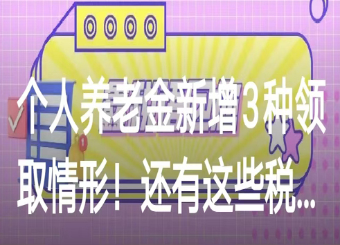 个人养老金新增3种领取情形！还有这些税惠可享→